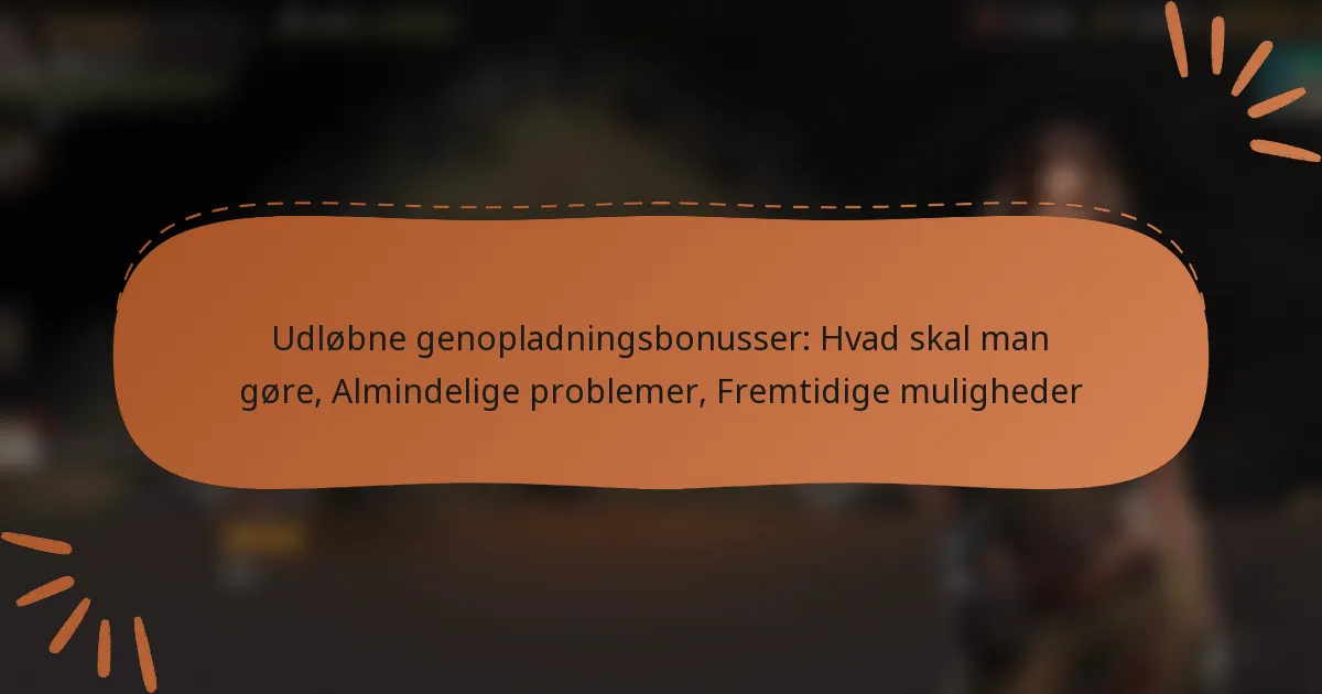 featured-image-udlobne-genopladningsbonusser-hvad-skal-man-gore-almindelige-problemer-fremtidige-muligheder