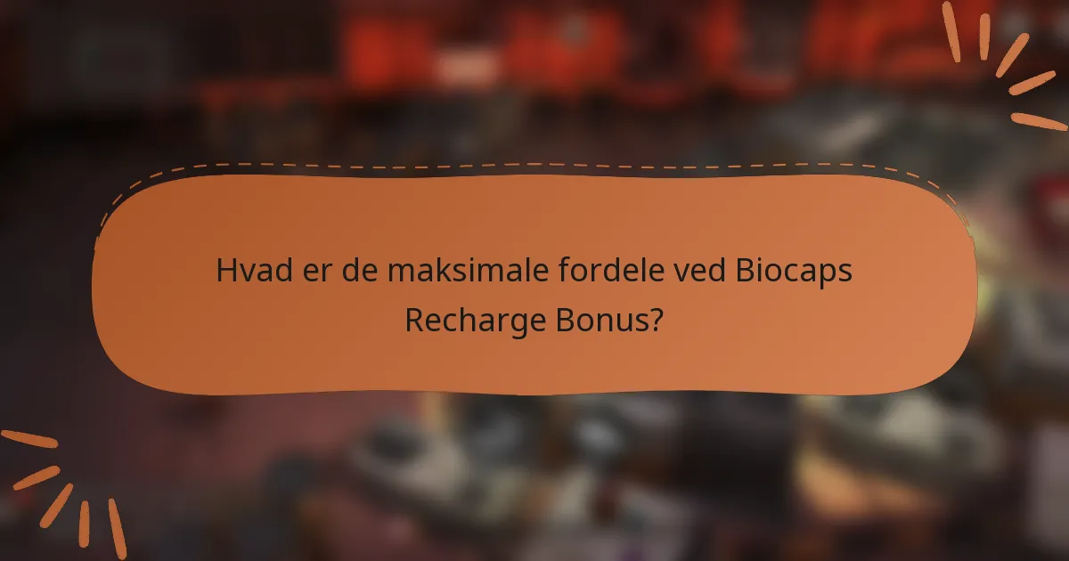 Hvad er de maksimale fordele ved Biocaps Recharge Bonus?