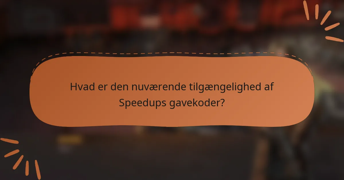 Hvad er den nuværende tilgængelighed af Speedups gavekoder?