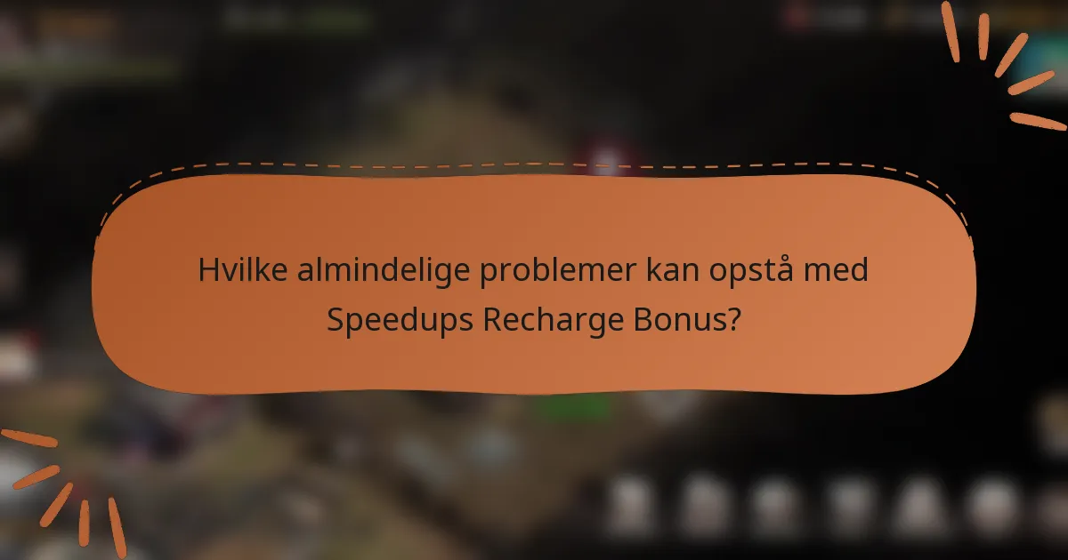 Hvilke almindelige problemer kan opstå med Speedups Recharge Bonus?