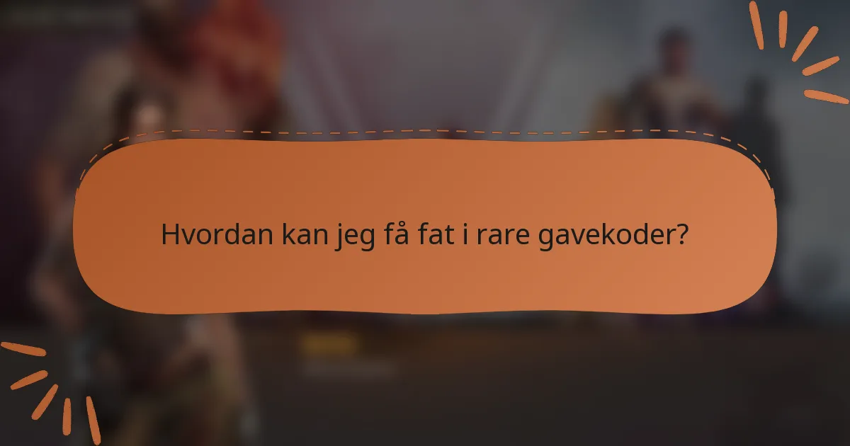 Hvordan kan jeg få fat i rare gavekoder?
